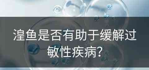 湟鱼是否有助于缓解过敏性疾病？